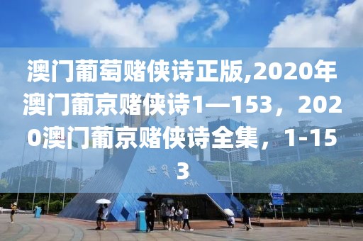 澳门葡萄赌侠诗正版,2020年澳门葡京赌侠诗1—153，2020澳门葡京赌侠诗全集，1-153