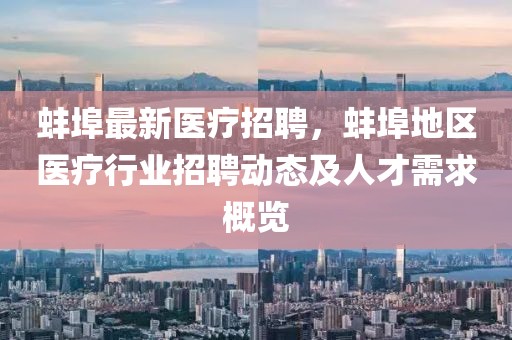 蚌埠最新医疗招聘，蚌埠地区医疗行业招聘动态及人才需求概览