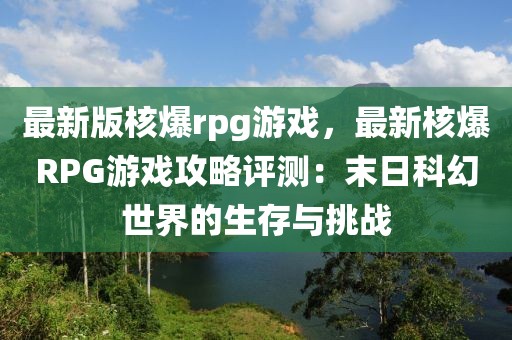 最新版核爆rpg游戏，最新核爆RPG游戏攻略评测：末日科幻世界的生存与挑战