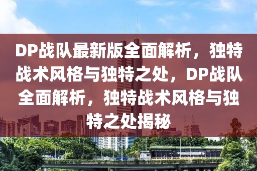 DP战队最新版全面解析，独特战术风格与独特之处，DP战队全面解析，独特战术风格与独特之处揭秘