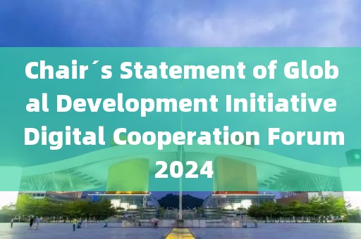 Chair´s Statement of Global Development Initiative Digital Cooperation Forum 2024