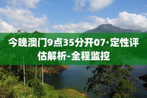 今晚澳门9点35分开07·定性评估解析-全程监控