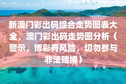 新澳门彩出码综合走势图表大全，澳门彩出码走势图分析（警示，博彩有风险，切勿参与非法赌博）