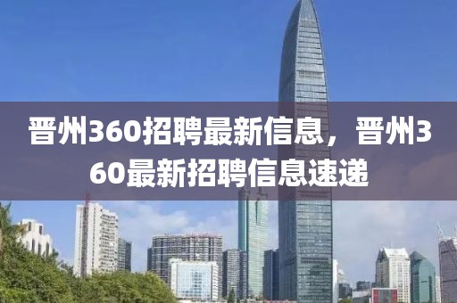 晋州360招聘最新信息，晋州360最新招聘信息速递