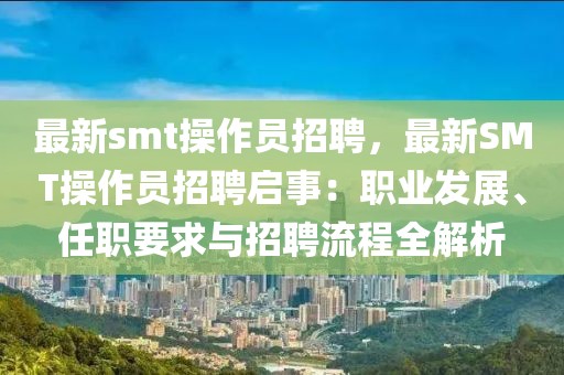 最新smt操作员招聘，最新SMT操作员招聘启事：职业发展、任职要求与招聘流程全解析