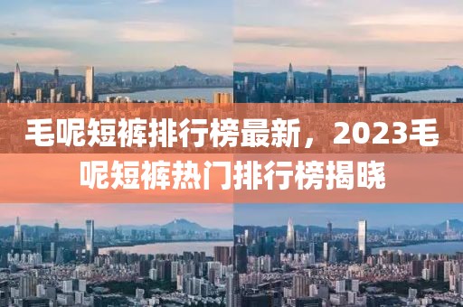 毛呢短裤排行榜最新，2023毛呢短裤热门排行榜揭晓