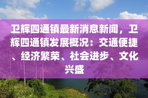 卫辉四通镇最新消息新闻，卫辉四通镇发展概况：交通便捷、经济繁荣、社会进步、文化兴盛