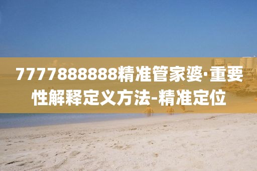 7777888888精准管家婆·重要性解释定义方法-精准定位