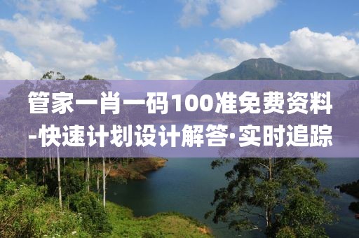 管家一肖一码100准免费资料-快速计划设计解答·实时追踪