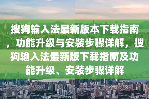 搜狗输入法最新版本下载指南，功能升级与安装步骤详解，搜狗输入法最新版下载指南及功能升级、安装步骤详解