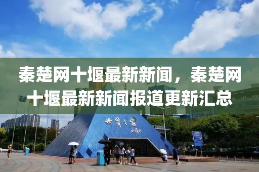 秦楚网十堰最新新闻，秦楚网十堰最新新闻报道更新汇总