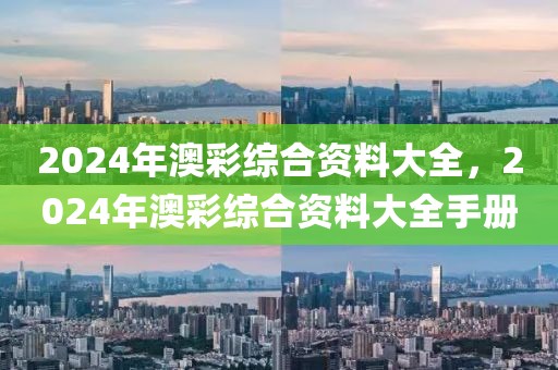 2024年澳彩综合资料大全，2024年澳彩综合资料大全手册