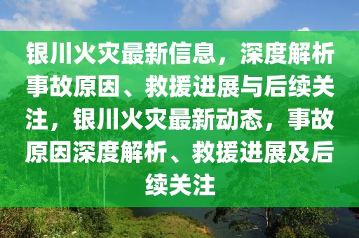 银川火灾最新信息，深度解析事故原因、救援进展与后续关注，银川火灾最新动态，事故原因深度解析、救援进展及后续关注