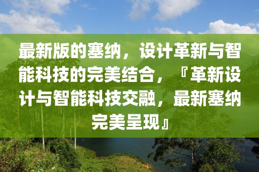 最新版的塞纳，设计革新与智能科技的完美结合，『革新设计与智能科技交融，最新塞纳完美呈现』