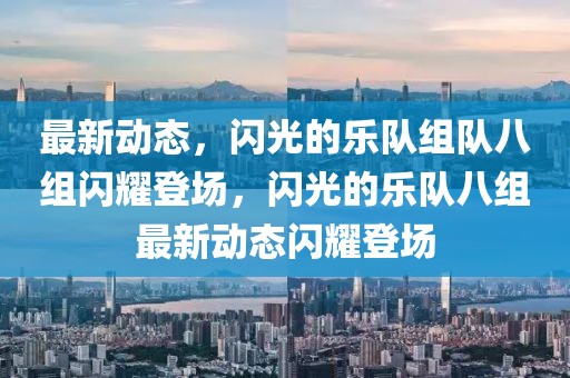 最新动态，闪光的乐队组队八组闪耀登场，闪光的乐队八组最新动态闪耀登场