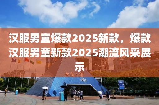 汉服男童爆款2025新款，爆款汉服男童新款2025潮流风采展示