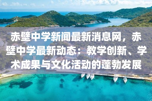 赤壁中学新闻最新消息网，赤壁中学最新动态：教学创新、学术成果与文化活动的蓬勃发展