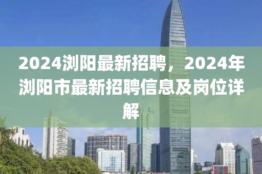 2024浏阳最新招聘，2024年浏阳市最新招聘信息及岗位详解