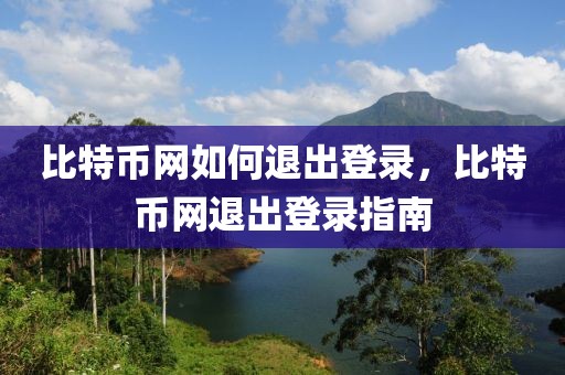 比特币网如何退出登录，比特币网退出登录指南