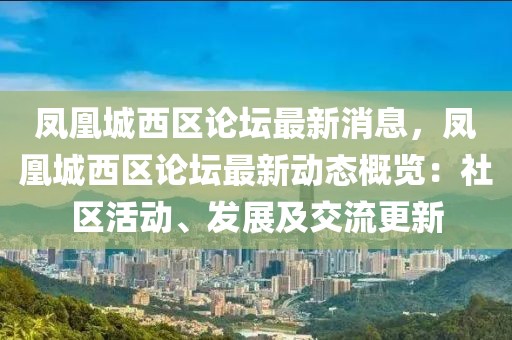 凤凰城西区论坛最新消息，凤凰城西区论坛最新动态概览：社区活动、发展及交流更新