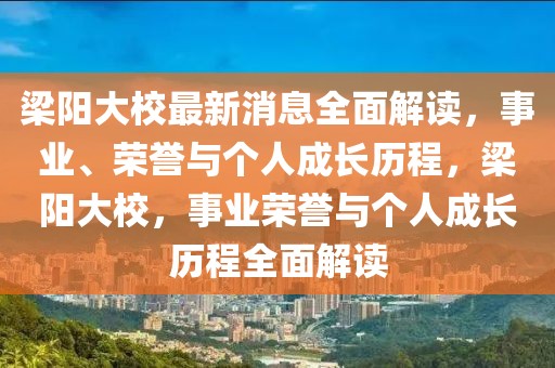 梁阳大校最新消息全面解读，事业、荣誉与个人成长历程，梁阳大校，事业荣誉与个人成长历程全面解读