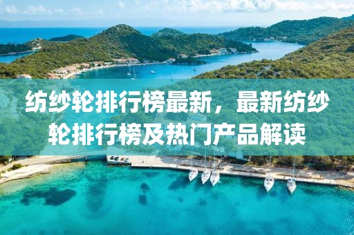 纺纱轮排行榜最新，最新纺纱轮排行榜及热门产品解读