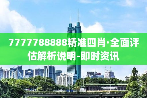 7777788888精准四肖·全面评估解析说明-即时资讯