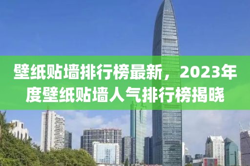 壁纸贴墙排行榜最新，2023年度壁纸贴墙人气排行榜揭晓