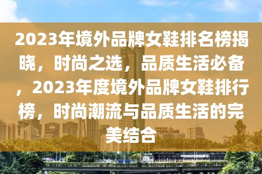 2023年境外品牌女鞋排名榜揭晓，时尚之选，品质生活必备，2023年度境外品牌女鞋排行榜，时尚潮流与品质生活的完美结合