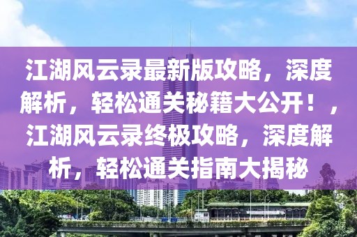 江湖风云录最新版攻略，深度解析，轻松通关秘籍大公开！，江湖风云录终极攻略，深度解析，轻松通关指南大揭秘