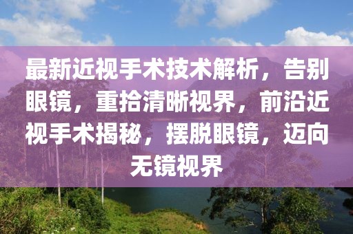 最新近视手术技术解析，告别眼镜，重拾清晰视界，前沿近视手术揭秘，摆脱眼镜，迈向无镜视界