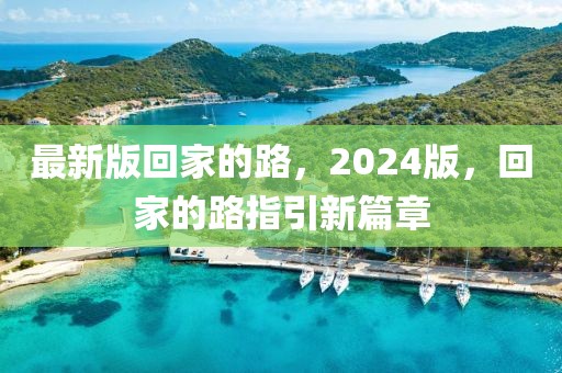 最新版回家的路，2024版，回家的路指引新篇章