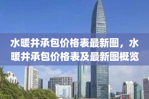 水暖井承包价格表最新图，水暖井承包价格表及最新图概览