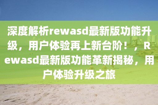 深度解析rewasd最新版功能升级，用户体验再上新台阶！，Rewasd最新版功能革新揭秘，用户体验升级之旅