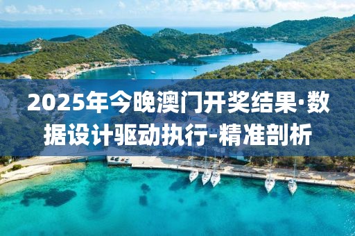 2025年今晚澳门开奖结果·数据设计驱动执行-精准剖析