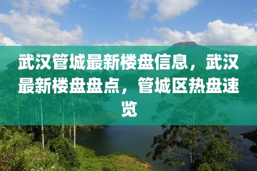 武汉管城最新楼盘信息，武汉最新楼盘盘点，管城区热盘速览