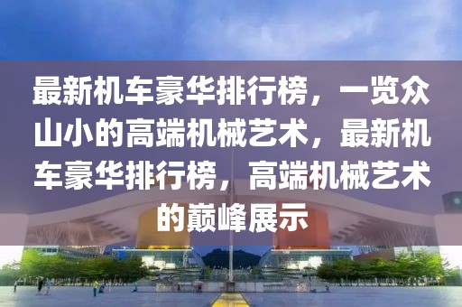 最新机车豪华排行榜，一览众山小的高端机械艺术，最新机车豪华排行榜，高端机械艺术的巅峰展示