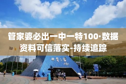 管家婆必出一中一特100·数据资料可信落实-持续追踪