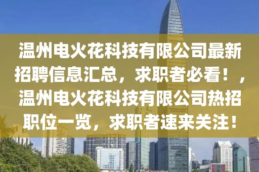 温州电火花科技有限公司最新招聘信息汇总，求职者必看！，温州电火花科技有限公司热招职位一览，求职者速来关注！