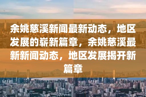 余姚慈溪新闻最新动态，地区发展的崭新篇章，余姚慈溪最新新闻动态，地区发展揭开新篇章