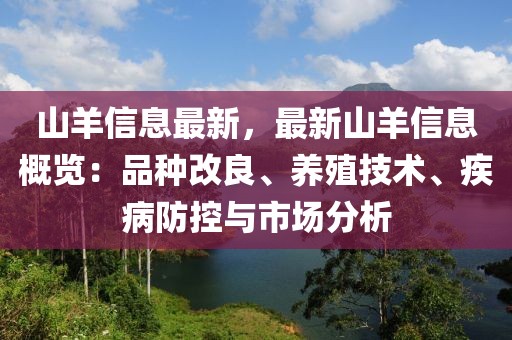 山羊信息最新，最新山羊信息概览：品种改良、养殖技术、疾病防控与市场分析