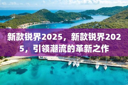 新款锐界2025，新款锐界2025，引领潮流的革新之作