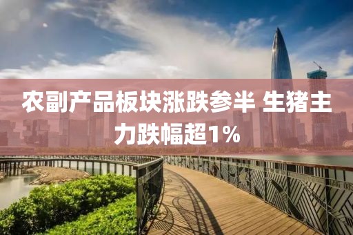 农副产品板块涨跌参半 生猪主力跌幅超1%