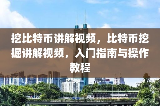 挖比特币讲解视频，比特币挖掘讲解视频，入门指南与操作教程