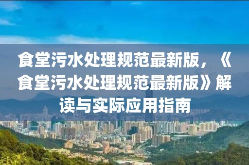 食堂污水处理规范最新版，《食堂污水处理规范最新版》解读与实际应用指南