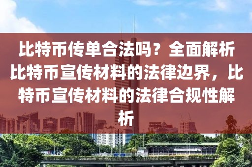 比特币传单合法吗？全面解析比特币宣传材料的法律边界，比特币宣传材料的法律合规性解析