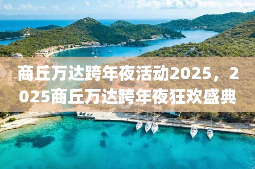 商丘万达跨年夜活动2025，2025商丘万达跨年夜狂欢盛典