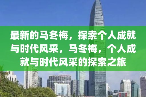 最新的马冬梅，探索个人成就与时代风采，马冬梅，个人成就与时代风采的探索之旅