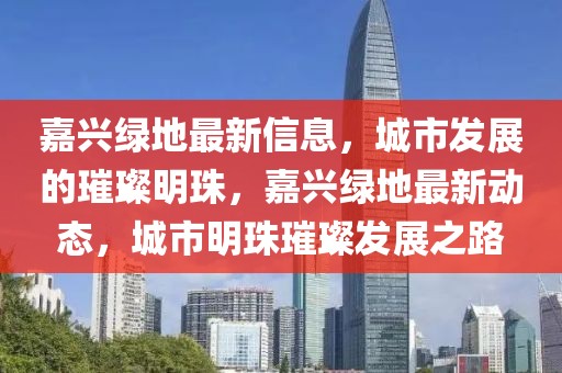 嘉兴绿地最新信息，城市发展的璀璨明珠，嘉兴绿地最新动态，城市明珠璀璨发展之路