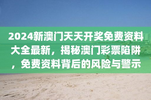 2024新澳门天天开奖免费资料大全最新，揭秘澳门彩票陷阱，免费资料背后的风险与警示